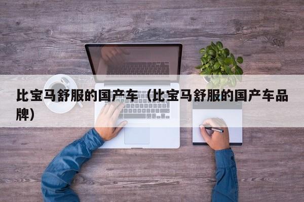 比宝马舒服的国产车(比宝马舒服的国产车品牌)