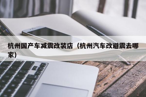 杭州国产车减震改装店(杭州汽车改避震去哪家)