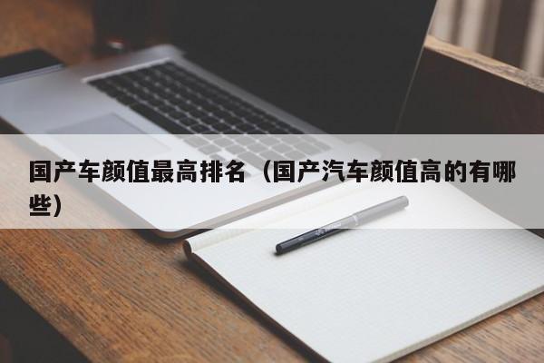 国产车颜值最高排名(国产汽车颜值高的有哪些)