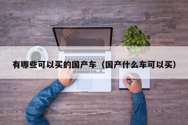 有哪些可以买的国产车(国产什么车可以买)