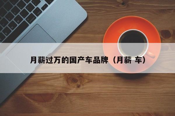月薪过万的国产车品牌(月薪 车)