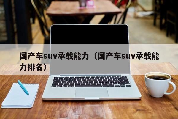 国产车suv承载能力(国产车suv承载能力排名)