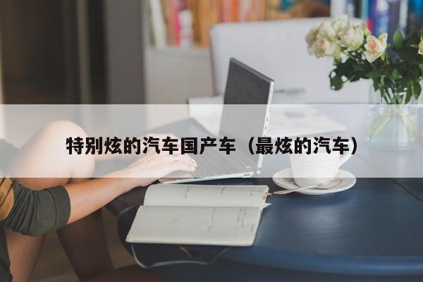 特别炫的汽车国产车(最炫的汽车)