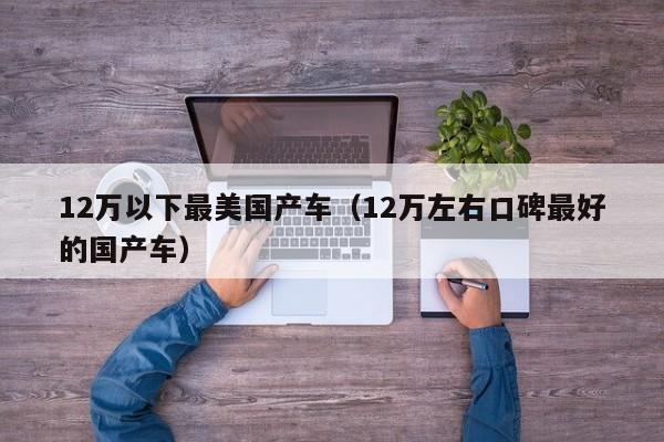 12万以下最美国产车(12万左右口碑最好的国产车)