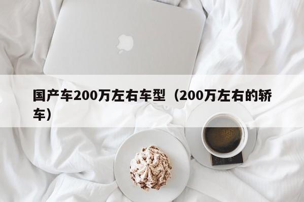 国产车200万左右车型(200万左右的轿车)