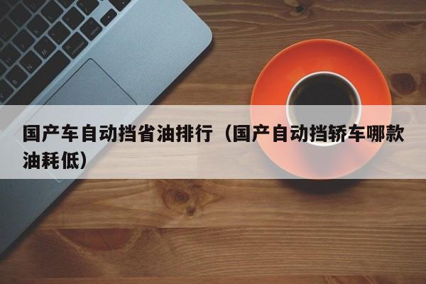 国产车自动挡省油排行(国产自动挡轿车哪款油耗低)