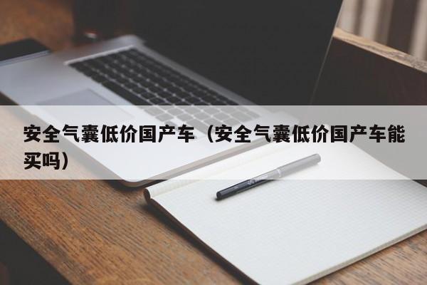 安全气囊低价国产车(安全气囊低价国产车能买吗)
