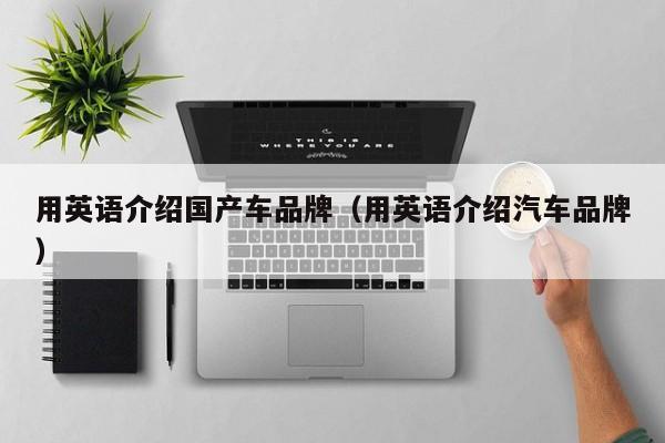 用英语介绍国产车品牌(用英语介绍汽车品牌)