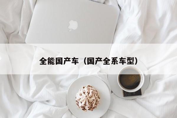全能国产车(国产全系车型)