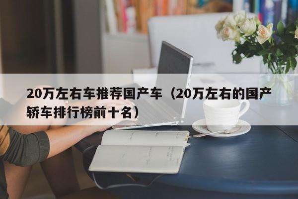 20万左右车推荐国产车(20万左右的国产轿车排行榜前十名)