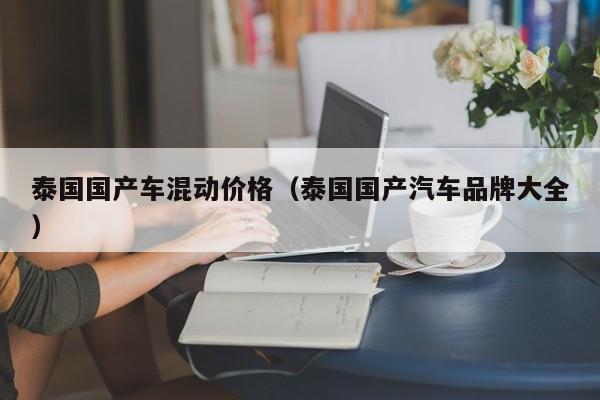 泰国国产车混动价格(泰国国产汽车品牌大全)