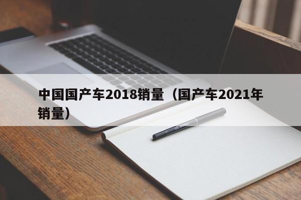 中国国产车2018销量(国产车2021年销量)